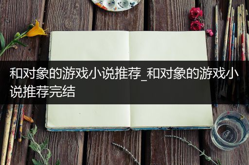 和对象的游戏小说推荐_和对象的游戏小说推荐完结
