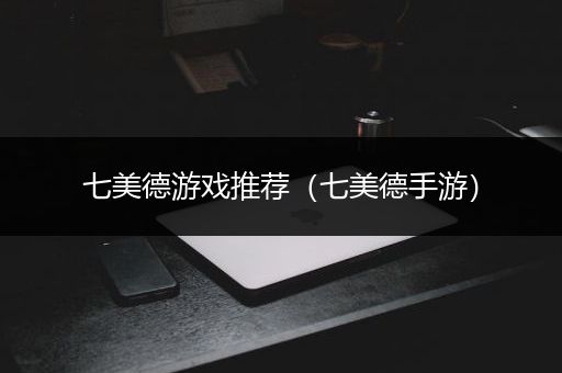 七美德游戏推荐（七美德手游）