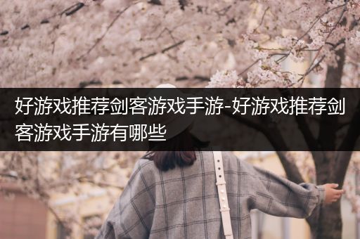 好游戏推荐剑客游戏手游-好游戏推荐剑客游戏手游有哪些