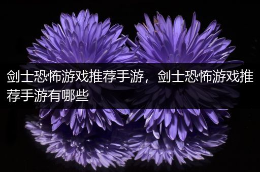 剑士恐怖游戏推荐手游，剑士恐怖游戏推荐手游有哪些