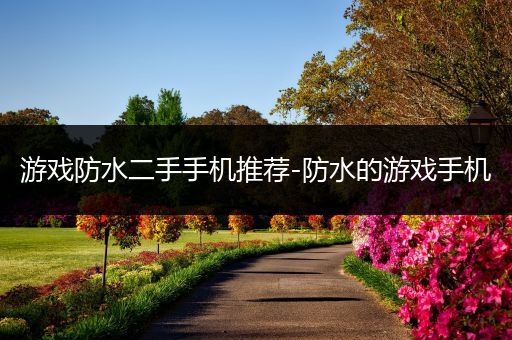 游戏防水二手手机推荐-防水的游戏手机