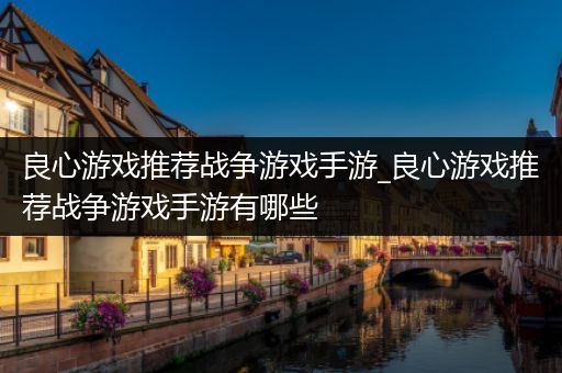 良心游戏推荐战争游戏手游_良心游戏推荐战争游戏手游有哪些