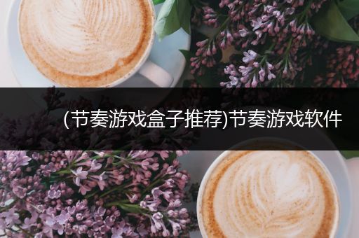 （节奏游戏盒子推荐)节奏游戏软件
