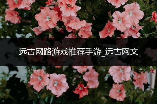 远古网路游戏推荐手游_远古网文