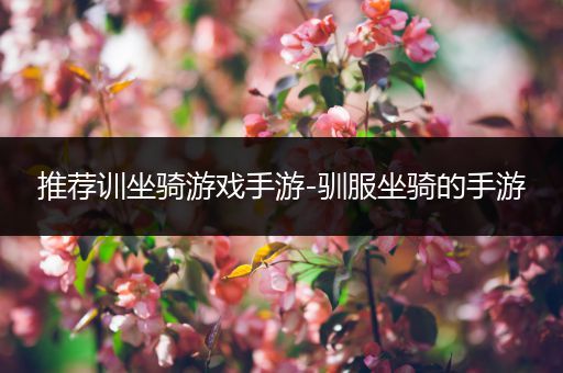 推荐训坐骑游戏手游-驯服坐骑的手游