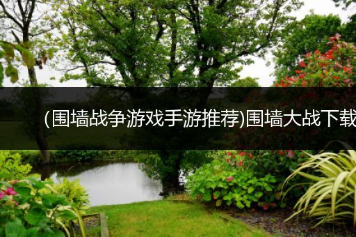 （围墙战争游戏手游推荐)围墙大战下载