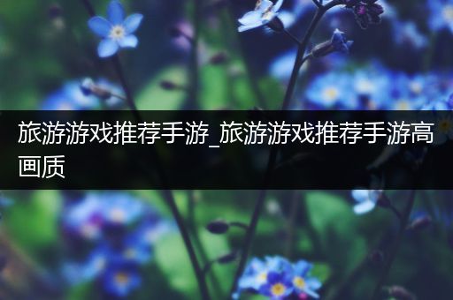 旅游游戏推荐手游_旅游游戏推荐手游高画质