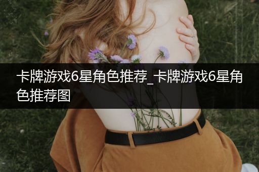 卡牌游戏6星角色推荐_卡牌游戏6星角色推荐图