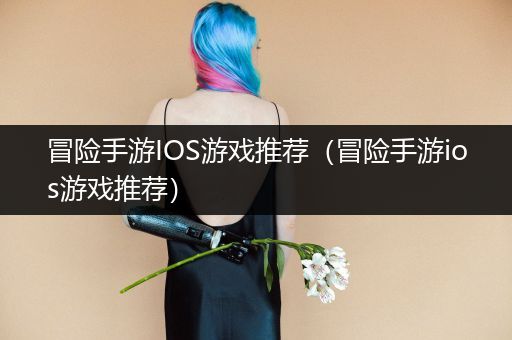 冒险手游IOS游戏推荐（冒险手游ios游戏推荐）