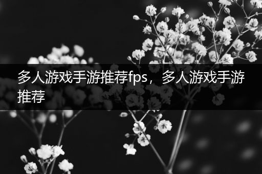 多人游戏手游推荐fps，多人游戏手游推荐