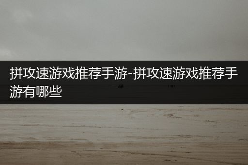 拼攻速游戏推荐手游-拼攻速游戏推荐手游有哪些