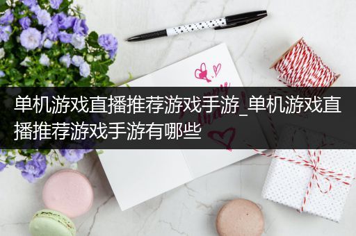 单机游戏直播推荐游戏手游_单机游戏直播推荐游戏手游有哪些
