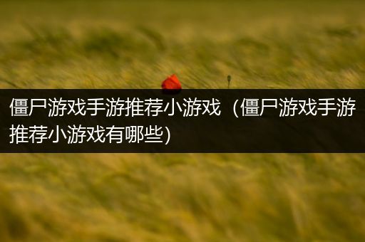 僵尸游戏手游推荐小游戏（僵尸游戏手游推荐小游戏有哪些）
