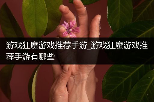 游戏狂魔游戏推荐手游_游戏狂魔游戏推荐手游有哪些