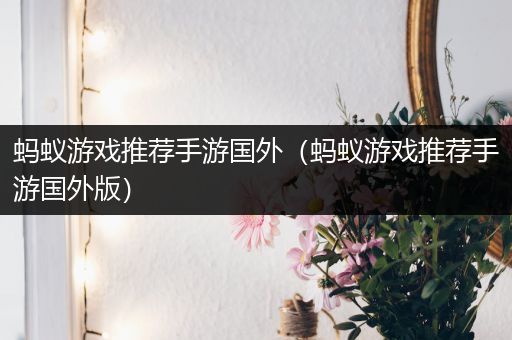 蚂蚁游戏推荐手游国外（蚂蚁游戏推荐手游国外版）