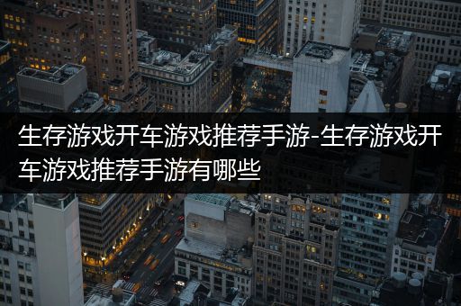 生存游戏开车游戏推荐手游-生存游戏开车游戏推荐手游有哪些