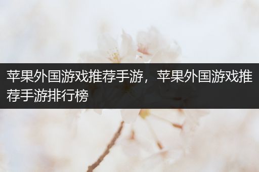 苹果外国游戏推荐手游，苹果外国游戏推荐手游排行榜