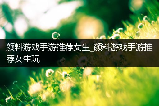 颜料游戏手游推荐女生_颜料游戏手游推荐女生玩