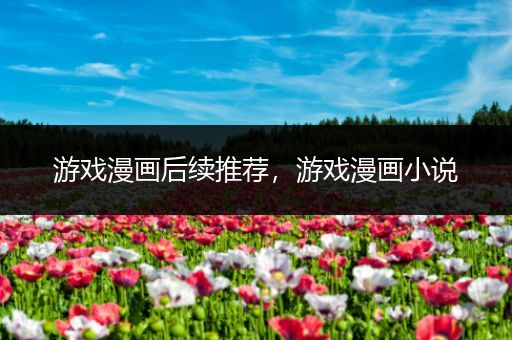 游戏漫画后续推荐，游戏漫画小说