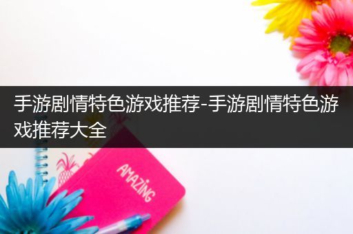 手游剧情特色游戏推荐-手游剧情特色游戏推荐大全