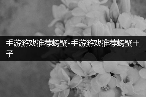 手游游戏推荐螃蟹-手游游戏推荐螃蟹王子