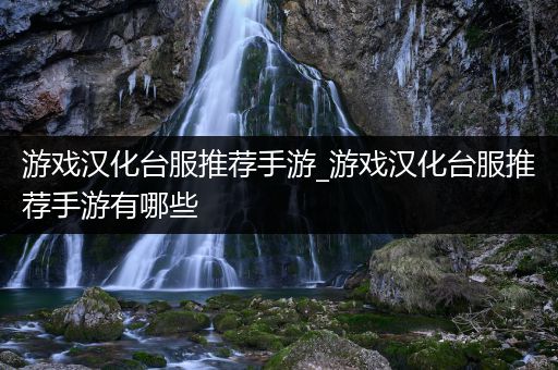 游戏汉化台服推荐手游_游戏汉化台服推荐手游有哪些