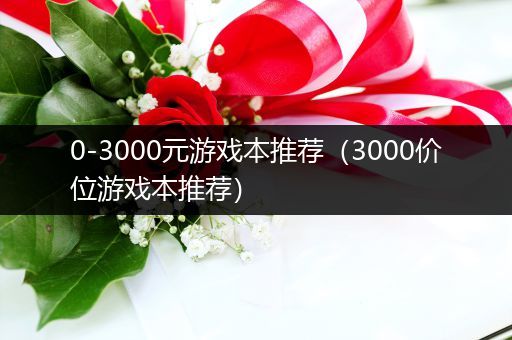 0-3000元游戏本推荐（3000价位游戏本推荐）