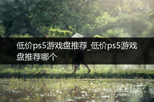 低价ps5游戏盘推荐_低价ps5游戏盘推荐哪个