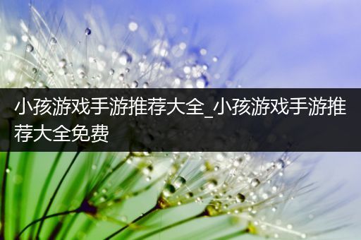 小孩游戏手游推荐大全_小孩游戏手游推荐大全免费