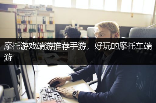 摩托游戏端游推荐手游，好玩的摩托车端游