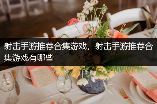 射击手游推荐合集游戏，射击手游推荐合集游戏有哪些