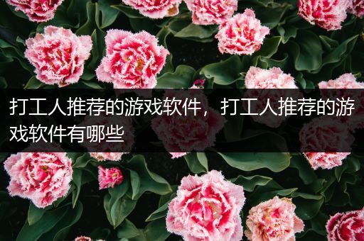 打工人推荐的游戏软件，打工人推荐的游戏软件有哪些