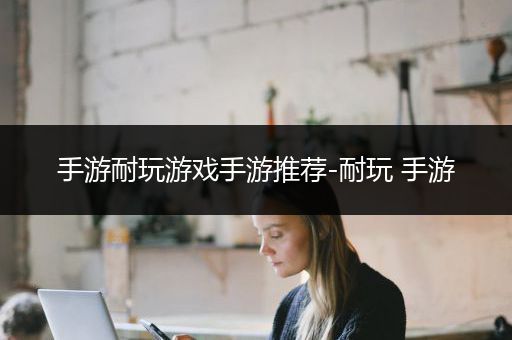 手游耐玩游戏手游推荐-耐玩 手游