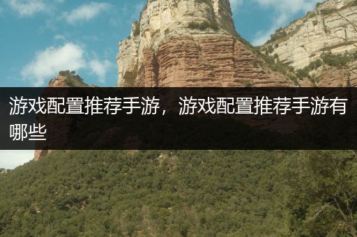 游戏配置推荐手游，游戏配置推荐手游有哪些