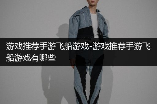 游戏推荐手游飞船游戏-游戏推荐手游飞船游戏有哪些