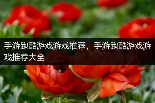 手游跑酷游戏游戏推荐，手游跑酷游戏游戏推荐大全