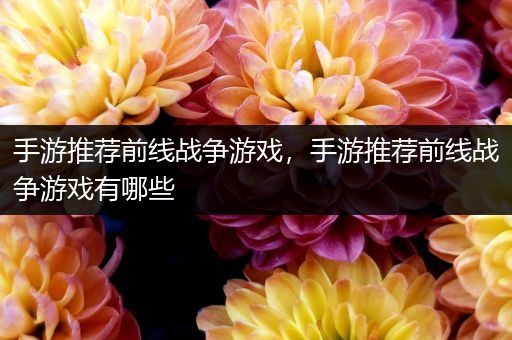 手游推荐前线战争游戏，手游推荐前线战争游戏有哪些
