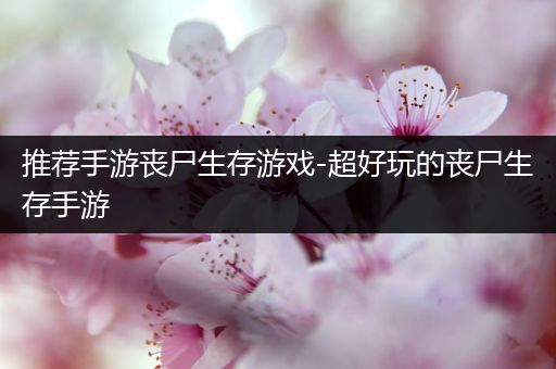 推荐手游丧尸生存游戏-超好玩的丧尸生存手游