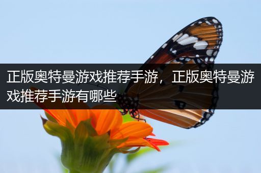 正版奥特曼游戏推荐手游，正版奥特曼游戏推荐手游有哪些