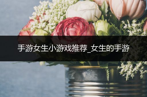 手游女生小游戏推荐_女生的手游