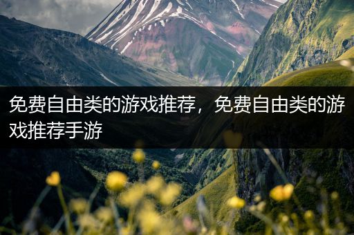 免费自由类的游戏推荐，免费自由类的游戏推荐手游