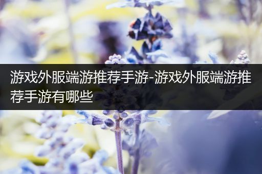 游戏外服端游推荐手游-游戏外服端游推荐手游有哪些