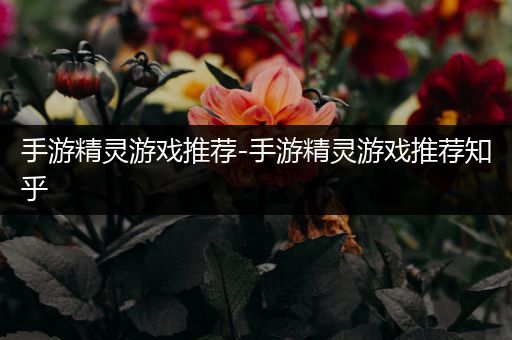 手游精灵游戏推荐-手游精灵游戏推荐知乎