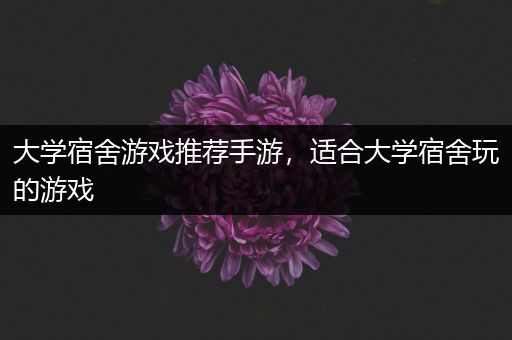 大学宿舍游戏推荐手游，适合大学宿舍玩的游戏