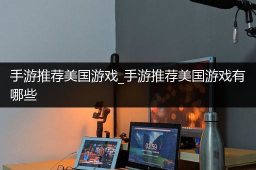 手游推荐美国游戏_手游推荐美国游戏有哪些