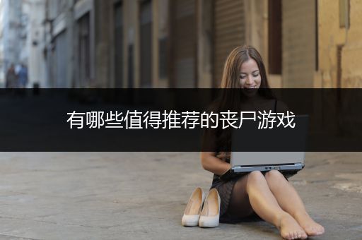 有哪些值得推荐的丧尸游戏