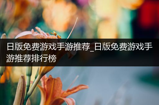 日版免费游戏手游推荐_日版免费游戏手游推荐排行榜