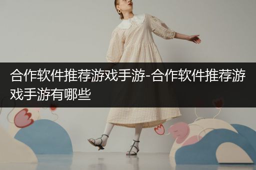 合作软件推荐游戏手游-合作软件推荐游戏手游有哪些