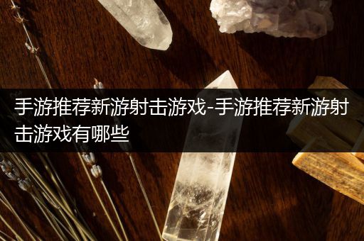 手游推荐新游射击游戏-手游推荐新游射击游戏有哪些