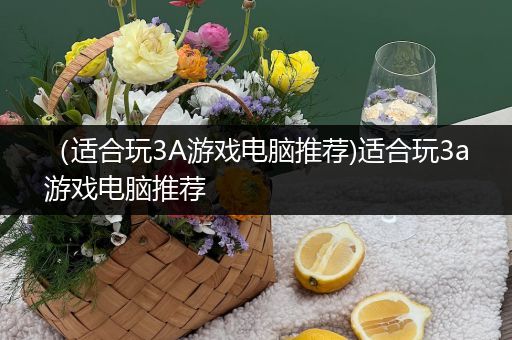 （适合玩3A游戏电脑推荐)适合玩3a游戏电脑推荐
